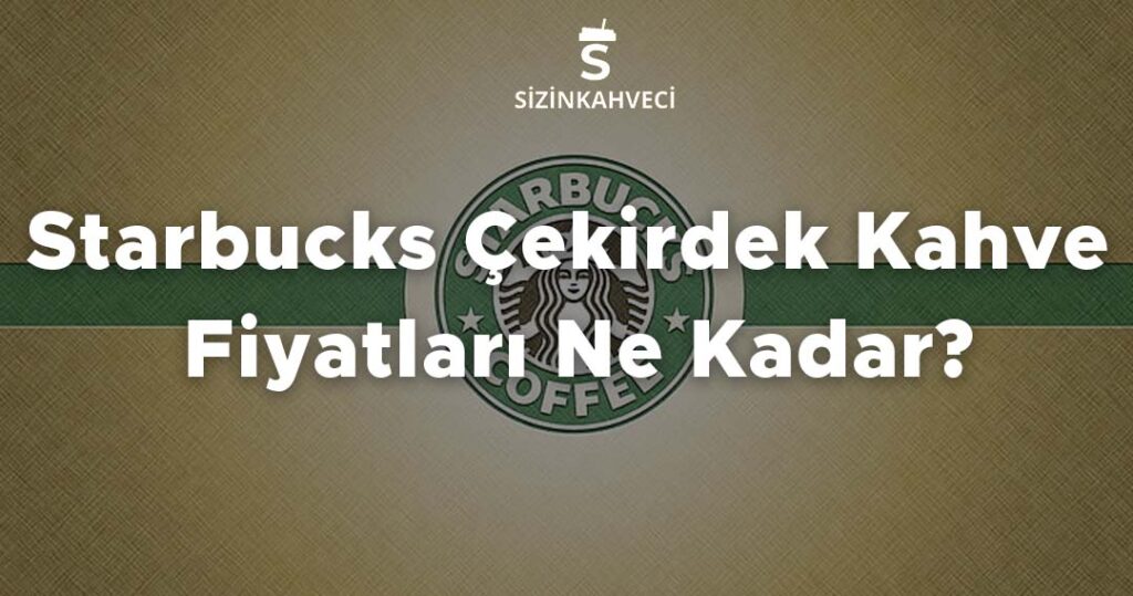 Starbucks Çekirdek Kahve Fiyatları Ne Kadar?