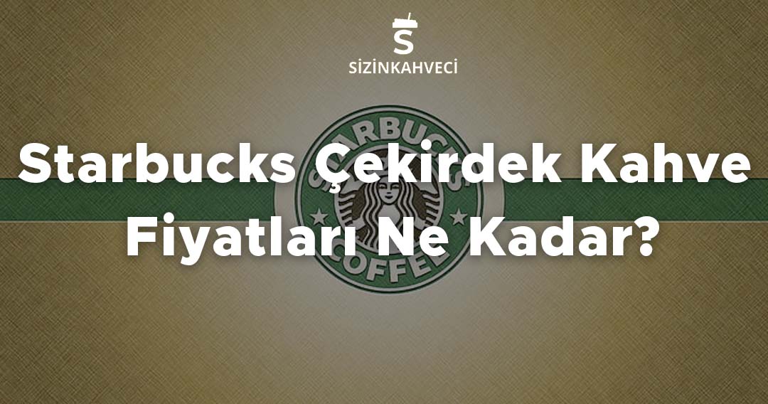 Starbucks Çekirdek Kahve Fiyatları Ne Kadar?