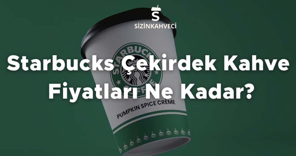Starbucks Çekirdek Kahve Fiyatları Ne Kadar?