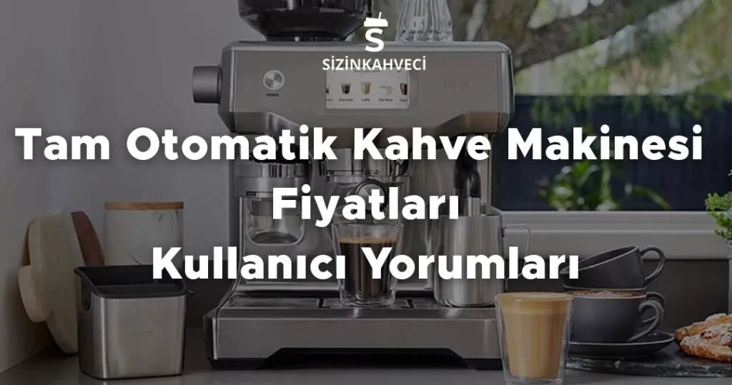 Tam Otomatik Kahve Makinesi Fiyatları, Kullanıcı Yorumları
